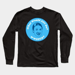 What Would AOC Do? - Alexandria Ocasio-Cortez Long Sleeve T-Shirt